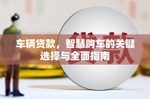 甘孜车辆贷款，智慧购车的关键选择与全面指南