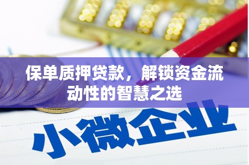 甘孜保单质押贷款，解锁资金流动性的智慧之选