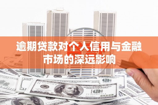 甘孜逾期贷款对个人信用与金融市场的深远影响