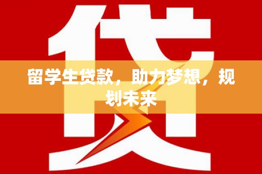 甘孜留学生贷款，助力梦想，规划未来