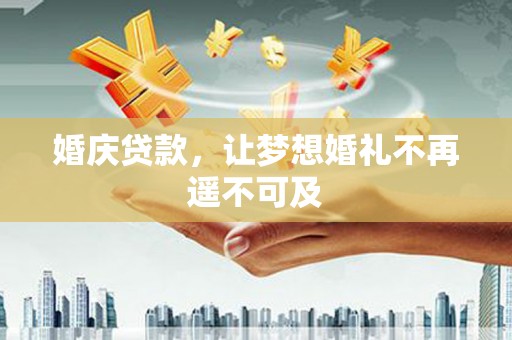 甘孜婚庆贷款，让梦想婚礼不再遥不可及