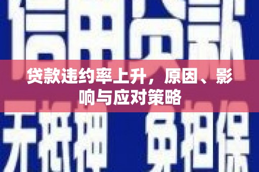 甘孜贷款违约率上升，原因、影响与应对策略