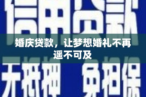 甘孜婚庆贷款，让梦想婚礼不再遥不可及