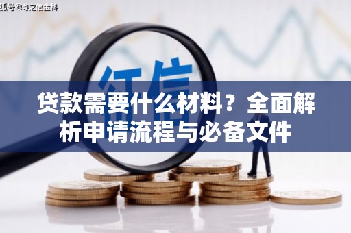 甘孜贷款需要什么材料？全面解析申请流程与必备文件