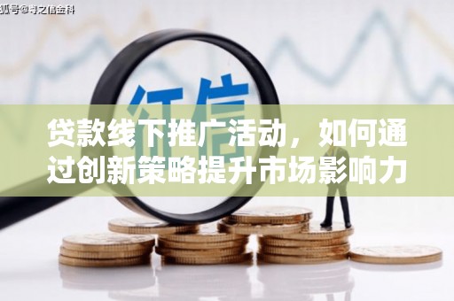 甘孜贷款线下推广活动，如何通过创新策略提升市场影响力