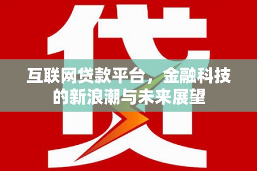 甘孜互联网贷款平台，金融科技的新浪潮与未来展望