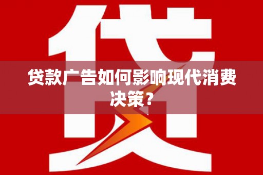甘孜贷款广告如何影响现代消费决策？