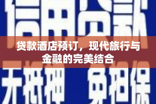 甘孜贷款酒店预订，现代旅行与金融的完美结合