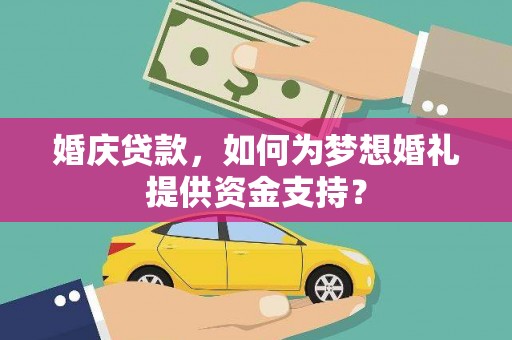 甘孜婚庆贷款，如何为梦想婚礼提供资金支持？