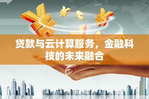甘孜贷款与云计算服务，金融科技的未来融合