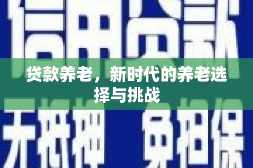 甘孜贷款养老，新时代的养老选择与挑战