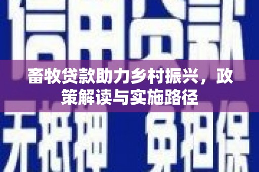 甘孜畜牧贷款助力乡村振兴，政策解读与实施路径