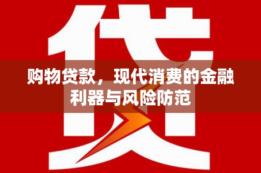 甘孜购物贷款，现代消费的金融利器与风险防范