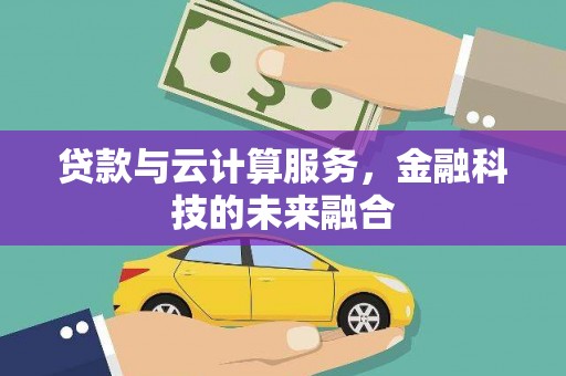 甘孜贷款与云计算服务，金融科技的未来融合