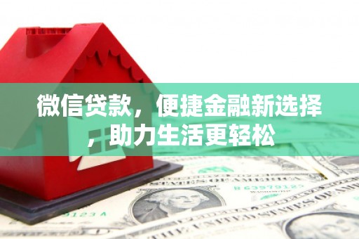 甘孜微信贷款，便捷金融新选择，助力生活更轻松