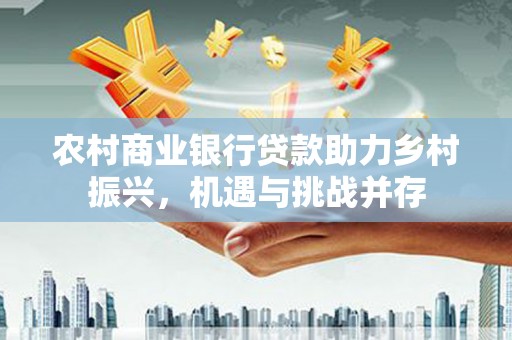甘孜农村商业银行贷款助力乡村振兴，机遇与挑战并存