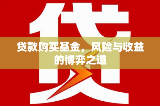 甘孜贷款购买基金，风险与收益的博弈之道