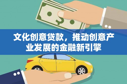 甘孜文化创意贷款，推动创意产业发展的金融新引擎