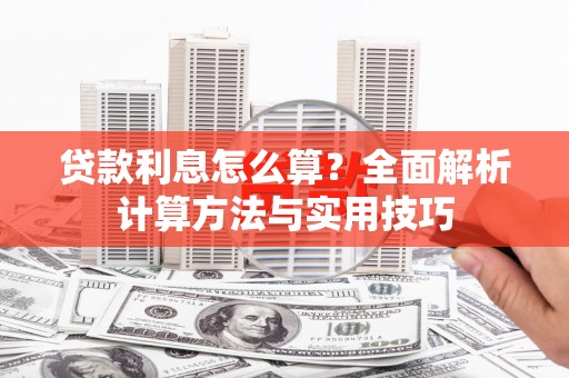 甘孜贷款利息怎么算？全面解析计算方法与实用技巧