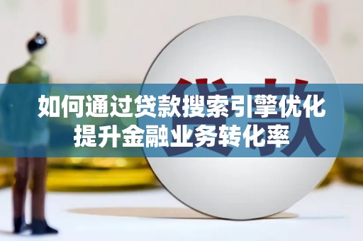 甘孜如何通过贷款搜索引擎优化提升金融业务转化率