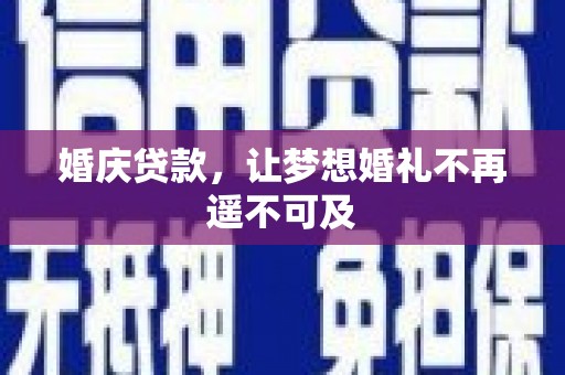 甘孜婚庆贷款，让梦想婚礼不再遥不可及