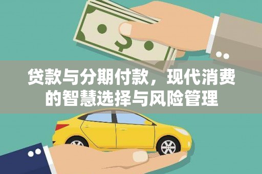 甘孜贷款与分期付款，现代消费的智慧选择与风险管理
