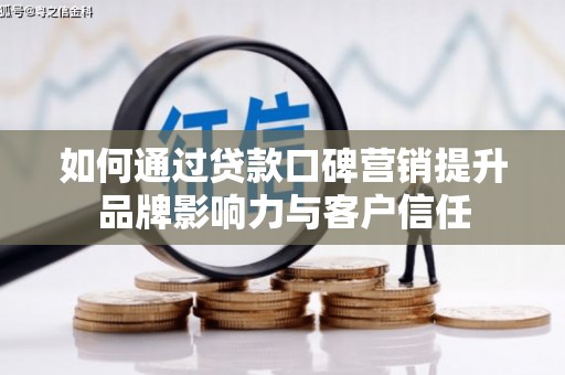 甘孜如何通过贷款口碑营销提升品牌影响力与客户信任