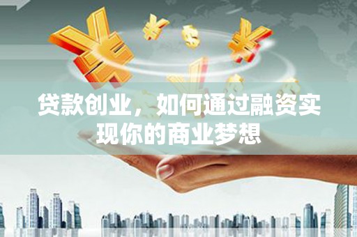 甘孜贷款创业，如何通过融资实现你的商业梦想