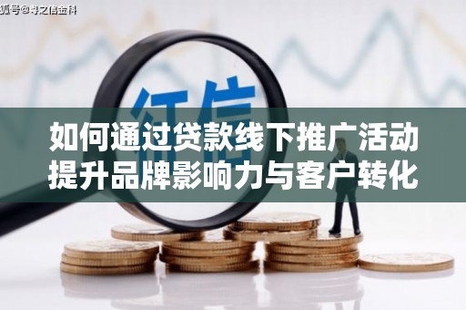 甘孜如何通过贷款线下推广活动提升品牌影响力与客户转化率