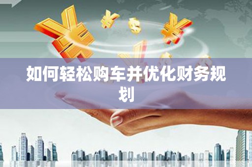 甘孜如何轻松购车并优化财务规划