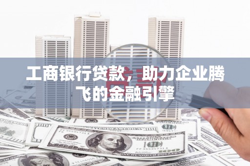 甘孜工商银行贷款，助力企业腾飞的金融引擎