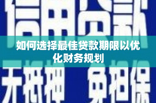 甘孜如何选择最佳贷款期限以优化财务规划