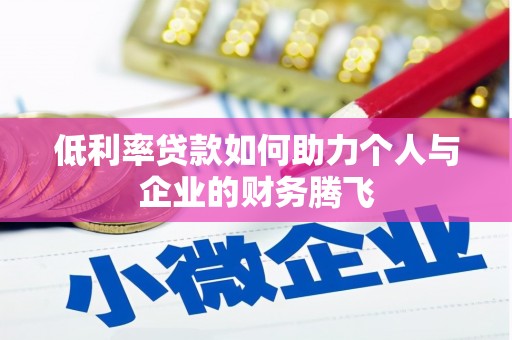甘孜低利率贷款如何助力个人与企业的财务腾飞