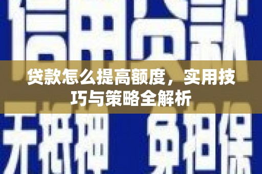 甘孜贷款怎么提高额度，实用技巧与策略全解析