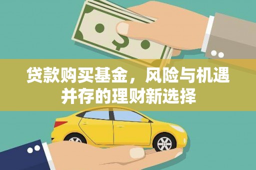 甘孜贷款购买基金，风险与机遇并存的理财新选择
