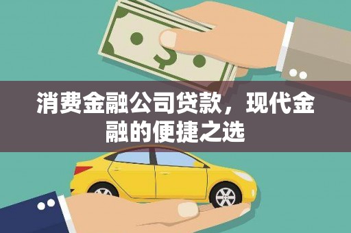 甘孜消费金融公司贷款，现代金融的便捷之选