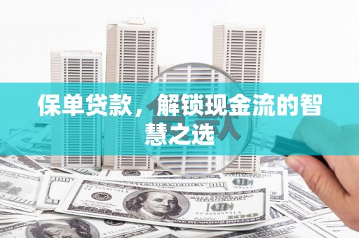 甘孜保单贷款，解锁现金流的智慧之选
