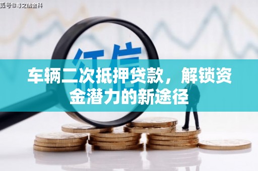 甘孜车辆二次抵押贷款，解锁资金潜力的新途径