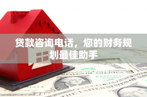 甘孜贷款咨询电话，您的财务规划最佳助手