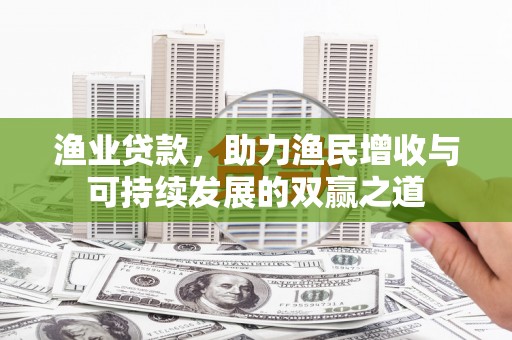 甘孜渔业贷款，助力渔民增收与可持续发展的双赢之道