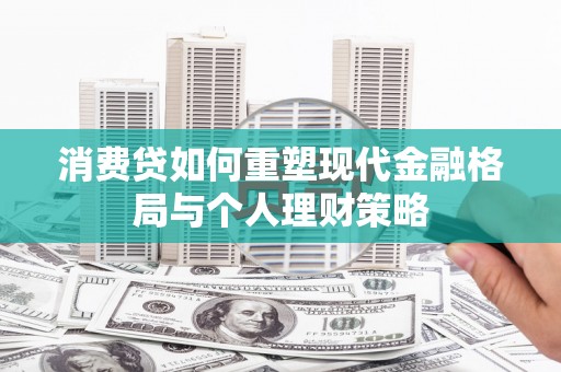 甘孜消费贷如何重塑现代金融格局与个人理财策略