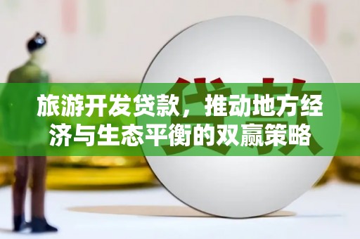 甘孜旅游开发贷款，推动地方经济与生态平衡的双赢策略