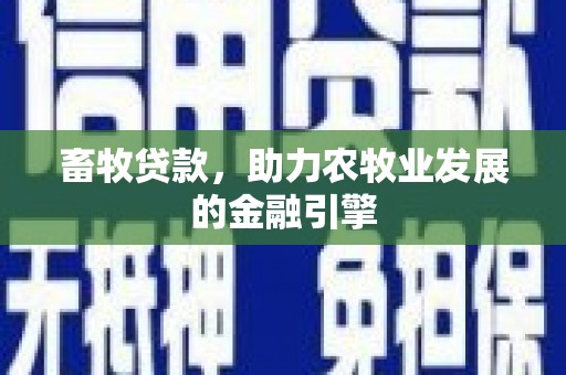 甘孜畜牧贷款，助力农牧业发展的金融引擎