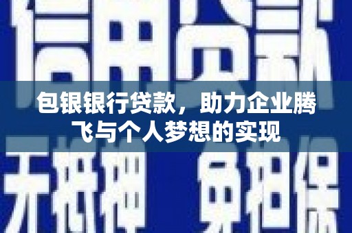 甘孜包银银行贷款，助力企业腾飞与个人梦想的实现