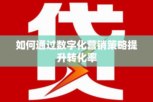 甘孜如何通过数字化营销策略提升转化率