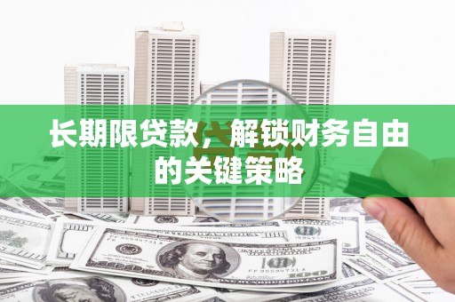 甘孜长期限贷款，解锁财务自由的关键策略