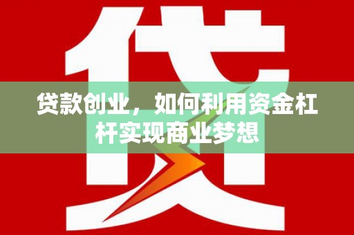 甘孜贷款创业，如何利用资金杠杆实现商业梦想