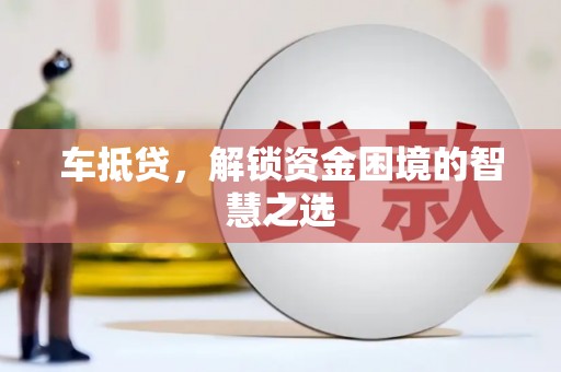甘孜车抵贷，解锁资金困境的智慧之选