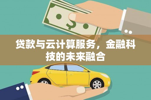 甘孜贷款与云计算服务，金融科技的未来融合