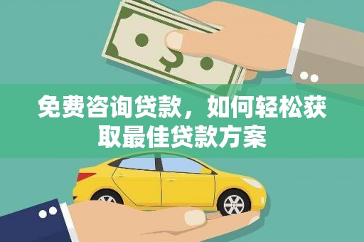 甘孜免费咨询贷款，如何轻松获取最佳贷款方案